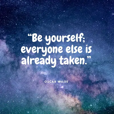 “Be yourself; everyone else is already taken.”