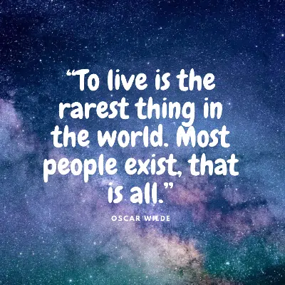 “To live is the rarest thing in the world. Most people exist, that is all.”